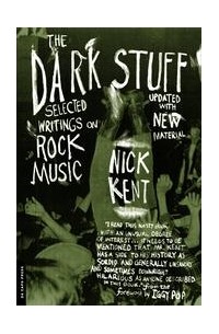 Nick Kent - The Dark Stuff: Selected Writings on Rock Music