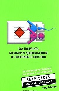 Тина Роббинс - Как получить максимум удовольствия от мужчины в постели. Практическое руководство как любить и быть любимой