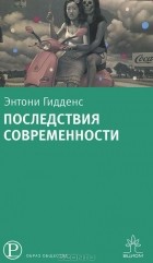 Энтони Гидденс - Последствия современности