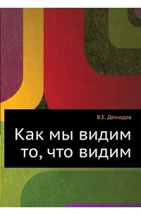 Вячеслав Демидов - Как мы видим то, что видим