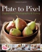 Хелена Дюжарден - Plate to Pixel: Digital Food Photography &amp; Styling