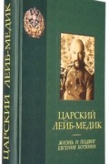 Царский лейб-медик. Жизнь и подвиг Евгения Боткина.