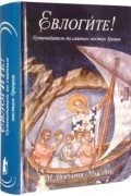  Монахиня Нектария - Евлогите! Путеводитель по святым местам Греции. Жития греческих святых