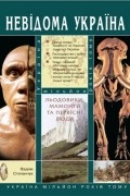 Вадим Степанчук - Льодовики, мамонти та первісні люди: Україна мільйон років тому