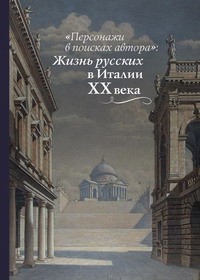 без автора - «Персонажи в поисках автора»: Жизнь русских в Италии ХХ века