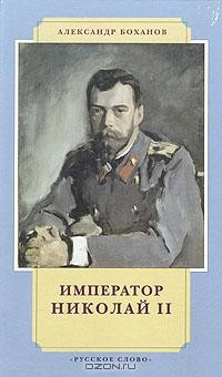 Александр Боханов - Император Николай II
