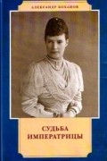 Александр Боханов - Судьба императрицы