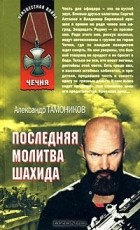 Александр Тамоников - Последняя молитва шахида