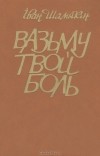 Іван Шамякін - Вазьму твой боль