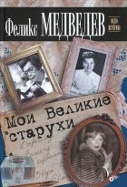 Феликс Медведев - Мои Великие старухи