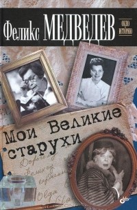 Феликс Медведев - Мои Великие старухи