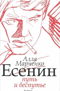 Алла Марченко - Есенин. Путь и беспутье