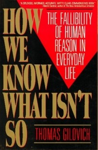 Thomas Gilovich - How We Know What Isn't So: The Fallibility of Human Reason in Everyday Life