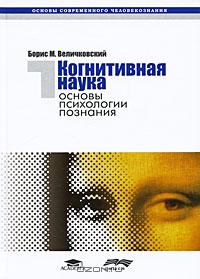 Борис Величковский - Когнитивная наука. Основы психологии познания. В 2 томах. Том 1