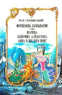 Михаил Иванович Семевский - Фрейлина Гамильтон. Царица Катерина Алексеевна, Анна и Виллим Монс (сборник)