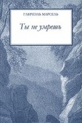 Габриэль Марсель - Ты не умрешь