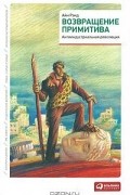  - Возвращение примитива. Антииндустриальная революция