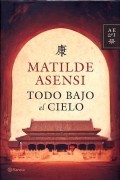 Matilde Asensi - Todo bajo el cielo
