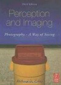 Richard D. Zakia - Perception and Imaging, Third Edition: Photography - A Way of Seeing