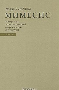 Валерий Подорога - Мимесис. Материалы по аналитической антропологии литературы. В 2 томах. Том 2. Часть 1. Идея произведения. Experimentum crucis в литературе XX века. А. Белый, А. Платонов, группа ОБЭРИУ