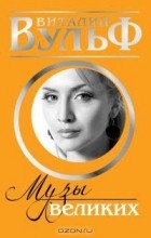  - «Музы» великих. Женщины, вдохновлявшие гениев