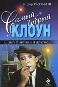 Фёдор Раззаков - Самый добрый клоун. Юрий Никулин и другие…