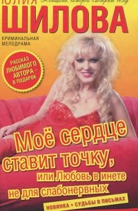 Юлия Шилова - Мое сердце ставит точку, или Любовь в инете не для слабонервных (сборник)