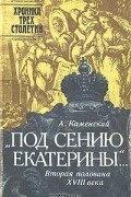 А. Каменский - Под сению Екатерины… Вторая половина XVIII века