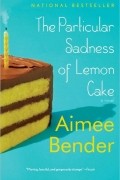 Эйми Бендер - The Particular Sadness of Lemon Cake