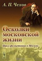 А. П. Чехов - Осколки московской жизни