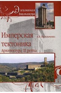 Андрей Васильченко - Имперская тектоника. Архитектура III рейха