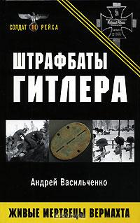 Андрей Васильченко - Штрафбаты Гитлера. Живые мертвецы вермахта