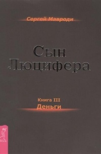 Сергей Мавроди - Сын Люцифера. Книга 3. Деньги