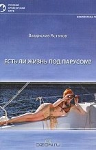 Владислав Астапов - Есть ли жизнь под парусом?
