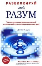 Джеймс Л. Адамс - Разблокируй свой разум. Техника поиска оригинальных решений сложных проблем и генерации гениальных идей