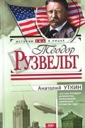 Анатолий Уткин - Теодор Рузвельт (сборник)