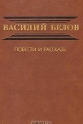 Василий Белов - Василий Белов. Повести и рассказы