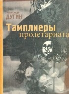 Александр Дугин - Тамплиеры пролетариата