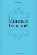Жан Батист Мольер - Мнимый больной