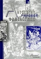 без автора - Антология мировой фантастики. Том 9. Альтернативная история (сборник)