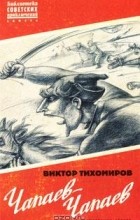 Виктор Тихомиров - Чапаев-Чапаев