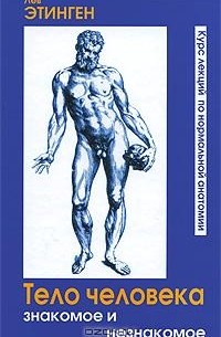 Лев Этинген - Тело человека. Знакомое и незнакомое. Курс лекций по нормальной анатомии