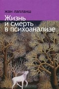 Жан Лапланш - Жизнь и смерть в психоанализе