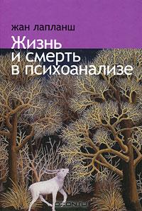 Жан Лапланш - Жизнь и смерть в психоанализе