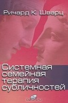 Ричард Шварц - Системная семейная терапия субличностей