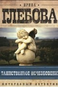Ирина Глебова - Таинственное исчезновение (сборник)
