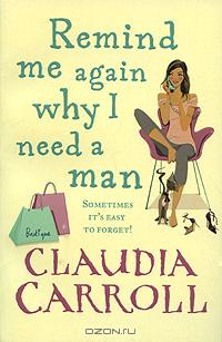 Claudia Carroll - Remind Me Again Why I Need a Man