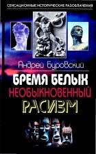 Андрей Буровский - Бремя белых. Необыкновенный расизм