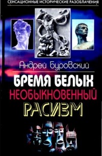 Андрей Буровский - Бремя белых. Необыкновенный расизм