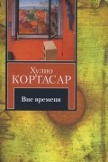 Хулио Кортасар - Вне времени (сборник)